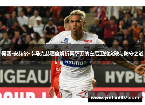 何塞·安赫尔·卡马克赫速度解析奥萨苏纳左后卫的突破与防守之道