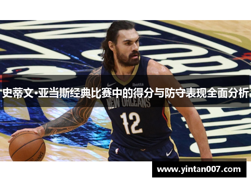 史蒂文·亚当斯经典比赛中的得分与防守表现全面分析