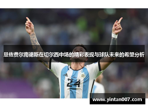 恩佐费尔南德斯在切尔西中场的精彩表现与球队未来的希望分析