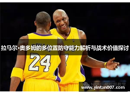 拉马尔·奥多姆的多位置防守能力解析与战术价值探讨