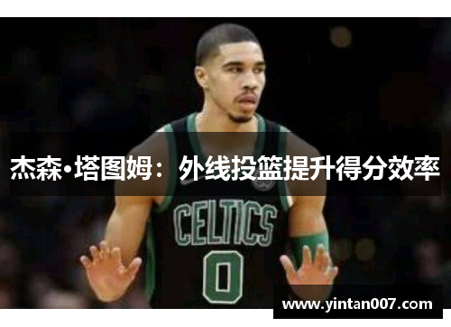 杰森·塔图姆：外线投篮提升得分效率