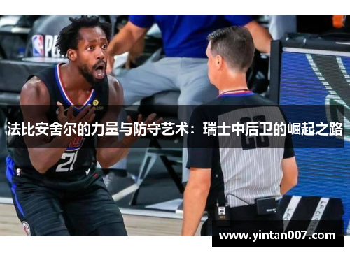 法比安舍尔的力量与防守艺术：瑞士中后卫的崛起之路