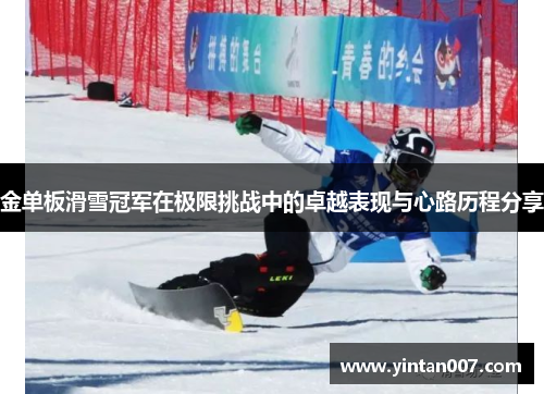 金单板滑雪冠军在极限挑战中的卓越表现与心路历程分享