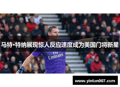 马特·特纳展现惊人反应速度成为美国门将新星