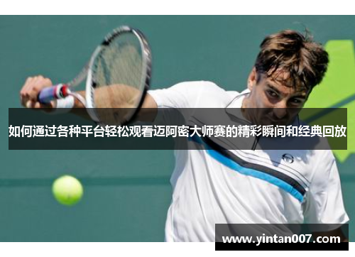 如何通过各种平台轻松观看迈阿密大师赛的精彩瞬间和经典回放