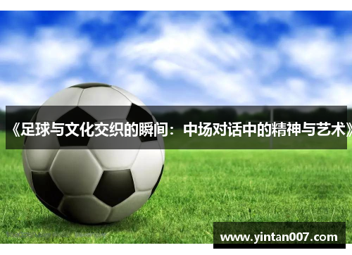 《足球与文化交织的瞬间：中场对话中的精神与艺术》