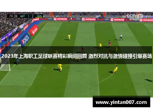 2023年上海职工足球联赛精彩瞬间回顾 激烈对抗与激情碰撞引爆赛场