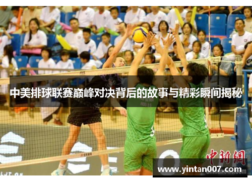 中美排球联赛巅峰对决背后的故事与精彩瞬间揭秘