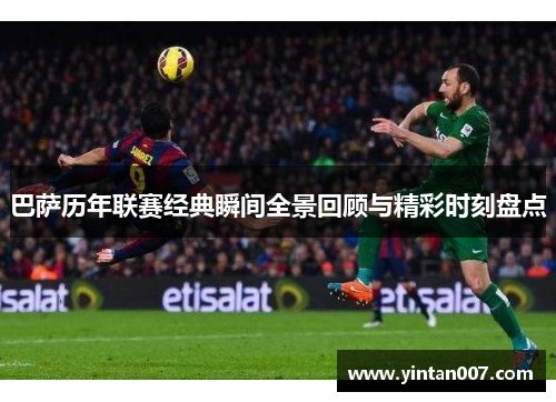 巴萨历年联赛经典瞬间全景回顾与精彩时刻盘点