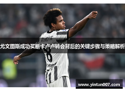 尤文图斯成功买断卡卢卢转会背后的关键步骤与策略解析