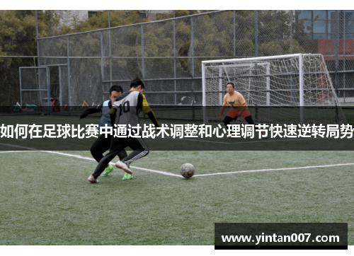 如何在足球比赛中通过战术调整和心理调节快速逆转局势
